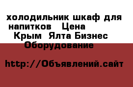 холодильник шкаф для напитков › Цена ­ 5 000 - Крым, Ялта Бизнес » Оборудование   